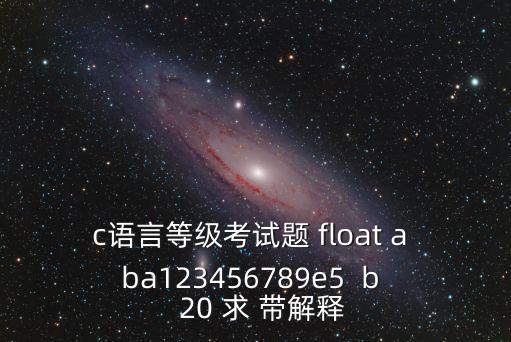 凹凸手游等级考核阵容怎么修改，c语言等级考试题 float a ba123456789e5  b   20 求 带解释