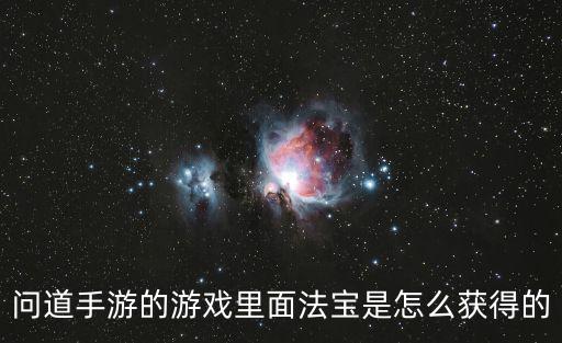 问道手游最新法宝怎么获得，问道手游的游戏里面法宝是怎么获得的