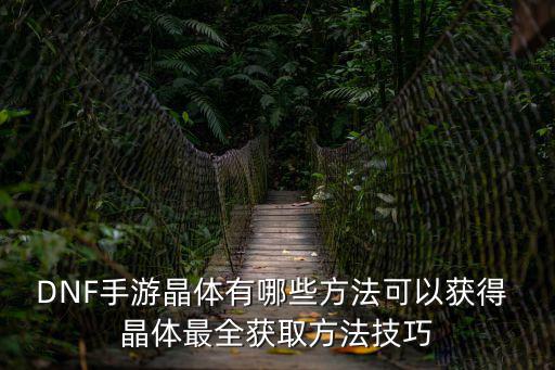 DNF手游晶体有哪些方法可以获得 晶体最全获取方法技巧