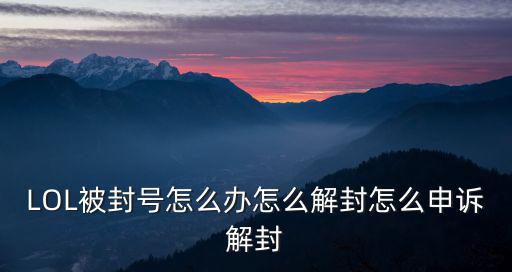 LOL被封号怎么办怎么解封怎么申诉解封
