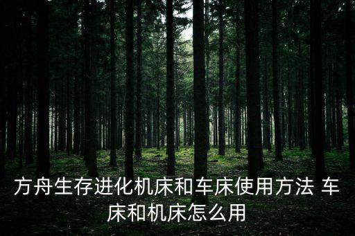 方舟生存进化机床和车床使用方法 车床和机床怎么用
