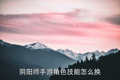 阴阳师手游角色技能怎么换