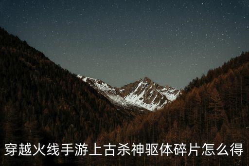 穿越火线手游上古杀神驱体碎片怎么得
