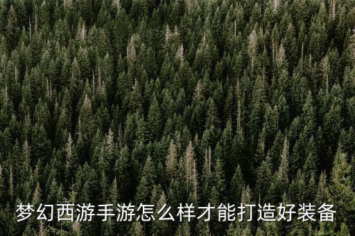 梦幻手游六件套怎么打造，梦幻西游手游装备怎么打造 装备打造方法和材料