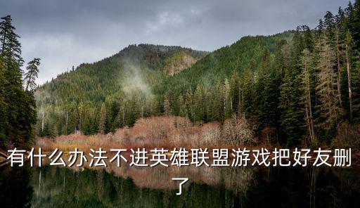有什么办法不进英雄联盟游戏把好友删了