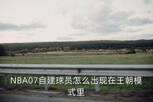 NBA07自建球员怎么出现在王朝模式里