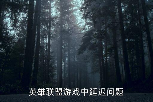 英雄联盟手游延期啦怎么办，玩英雄联盟的时候延迟特别严重怎么解决啊网游加速器有用吗