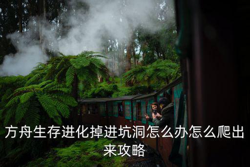 方舟手游打地牢掉下去了怎么上来，方舟生存进化掉进坑洞怎么办怎么爬出来攻略