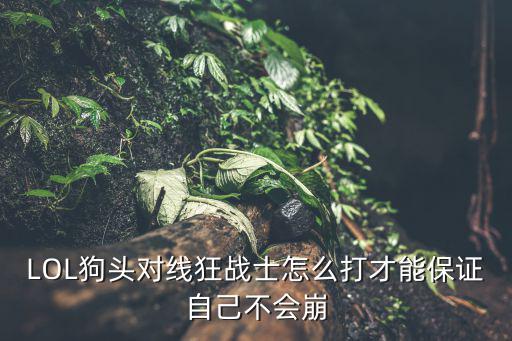 lol手游狂战士怎么对线，LOL什么英雄克狂战士