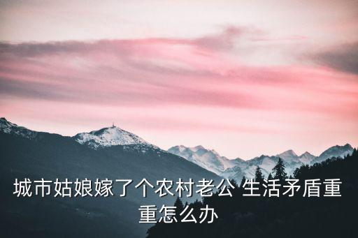 城市姑娘嫁了个农村老公 生活矛盾重重怎么办