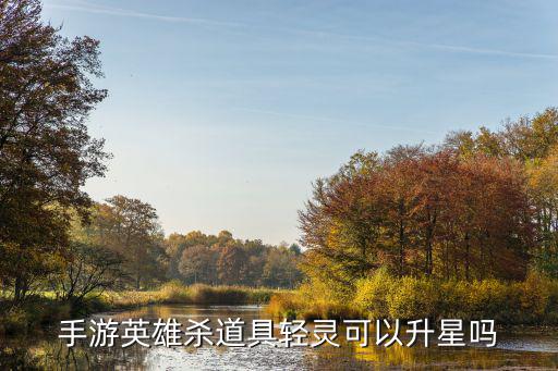 手游英雄杀道具轻灵可以升星吗