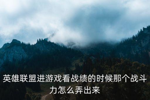 英雄联盟进游戏看战绩的时候那个战斗力怎么弄出来