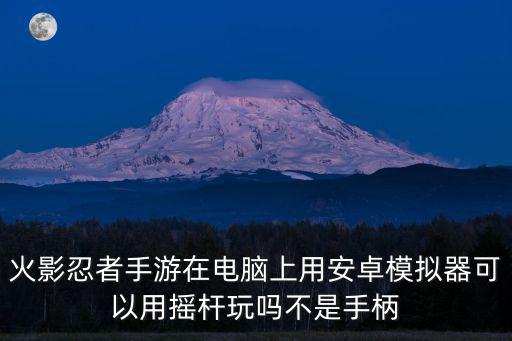 火影忍者手游在电脑上用安卓模拟器可以用摇杆玩吗不是手柄