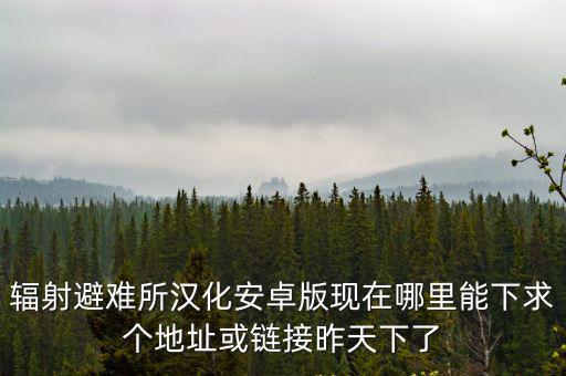 辐射避难所汉化安卓版现在哪里能下求个地址或链接昨天下了