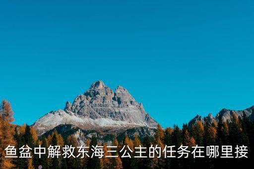 庆余年手游东海鱼隐怎么接任务，鱼盆中解救东海三公主的任务在哪里接