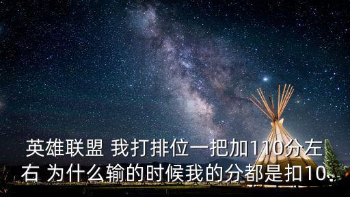 英雄联盟手游钻石一局加10分怎么办，英雄联盟 我打排位一把加110分左右 为什么输的时候我的分都是扣10