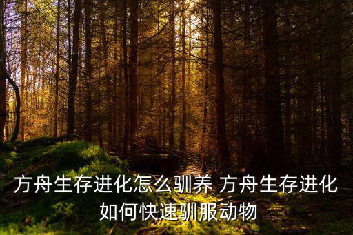 方舟生存进化怎么驯养 方舟生存进化 如何快速驯服动物