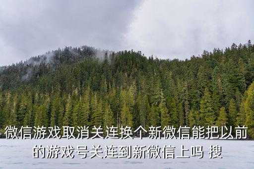 微信游戏取消关连换个新微信能把以前的游戏号关连到新微信上吗 搜