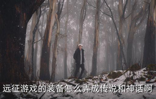 远征游戏的装备怎么弄成传说和神话啊
