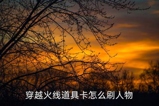 穿越火线道具卡怎么刷人物