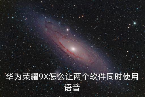 华为荣耀9X怎么让两个软件同时使用语音