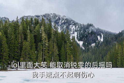 lol里面大笑 能取消锐雯的后摇吗 我手速点不起啊伤心