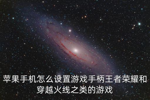 苹果手机怎么设置游戏手柄王者荣耀和穿越火线之类的游戏