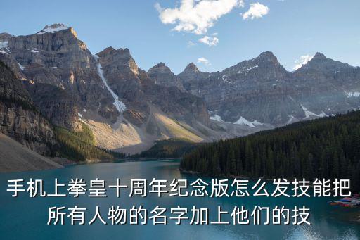 手游拳皇10周年怎么放技能，拳王10周年K9999的爆手怎么放具体点 最好按键度告诉我 调哪些