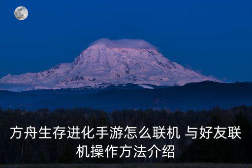 方舟生存进化手游怎么联机 与好友联机操作方法介绍