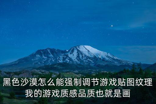 黑色沙漠怎么能强制调节游戏贴图纹理我的游戏质感品质也就是画