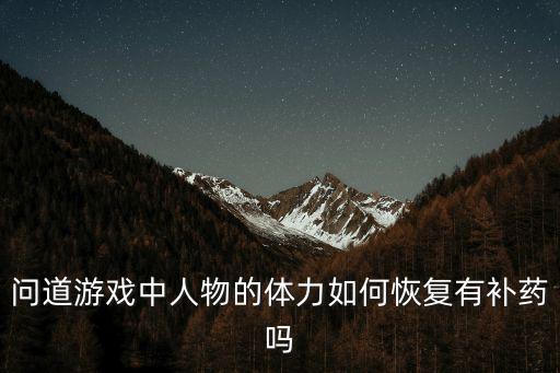 问道游戏中人物的体力如何恢复有补药吗