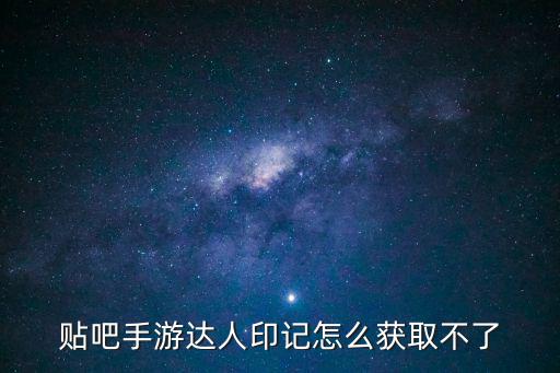 贴吧手游达人印记怎么获取不了