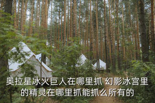 奥拉星冰火巨人在哪里抓 幻影冰宫里的精灵在哪里抓能抓么所有的