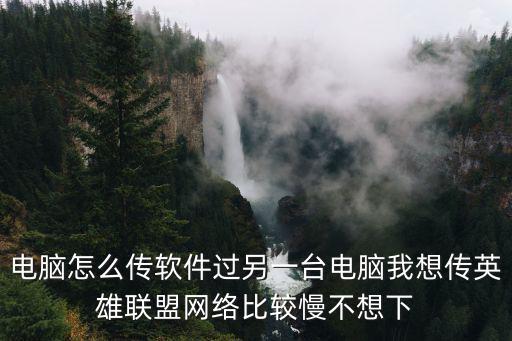 电脑怎么传软件过另一台电脑我想传英雄联盟网络比较慢不想下