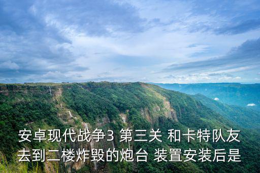 安卓现代战争3 第三关 和卡特队友去到二楼炸毁的炮台 装置安装后是