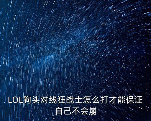 LOL狗头对线狂战士怎么打才能保证自己不会崩