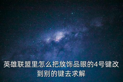 英雄联盟手游饰品眼怎么换，英雄联盟里怎么把放饰品眼的4号键改到别的键去求解
