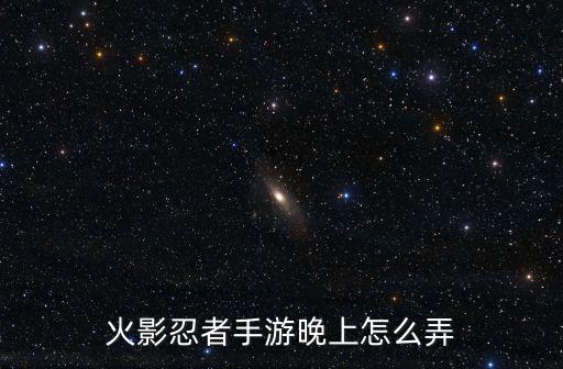火影忍者手游晚上怎么弄