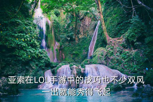 亚索在LOL手游中的技巧也不少双风一出就能秀得飞起