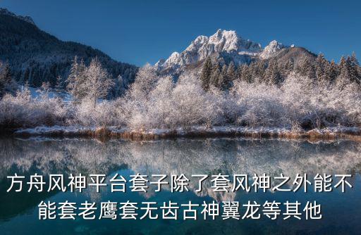 方舟风神平台套子除了套风神之外能不能套老鹰套无齿古神翼龙等其他