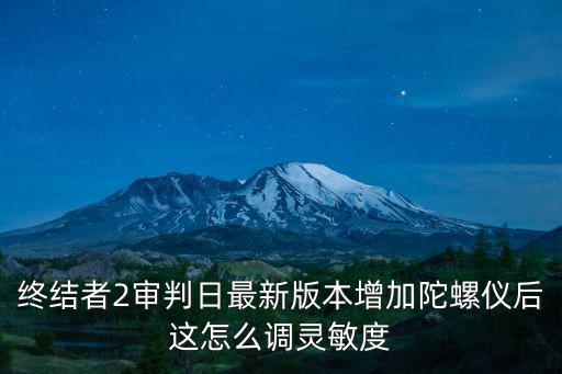 终结者2审判日最新版本增加陀螺仪后这怎么调灵敏度