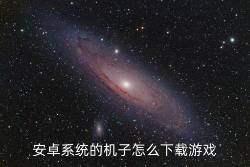 安卓系统的机子怎么下载游戏