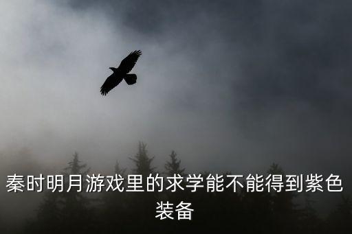 秦时明月手游渊虹剑怎么得，秦时明月官方手游紫色装备怎么获得