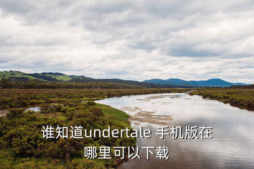 谁知道undertale 手机版在哪里可以下载