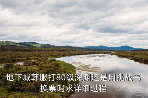 地下城韩服打80级深渊还是用挑战书换票吗求详细过程