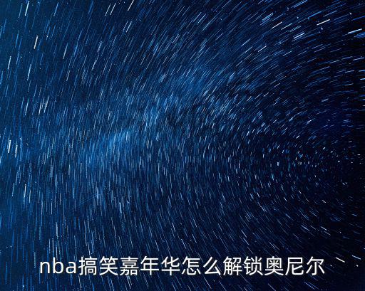nba搞笑嘉年华怎么解锁奥尼尔