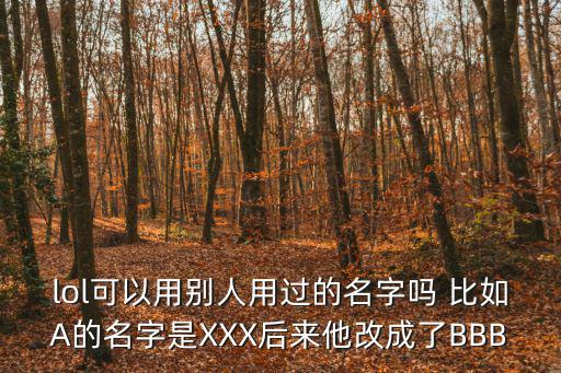 手游lol怎么用别人用过的名字，LOL我看对别人的名字我给他改了后能马上用他的名字吗