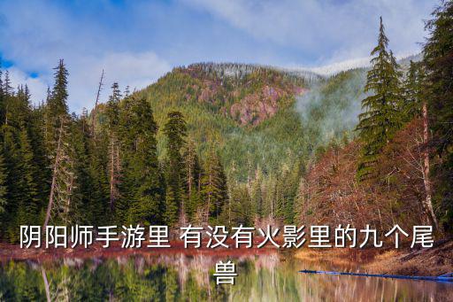 阴阳师手游九尾怎么出，阴阳师手游里 有没有火影里的九个尾兽