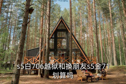 s5白706越狱和换朋友s5金71划算吗