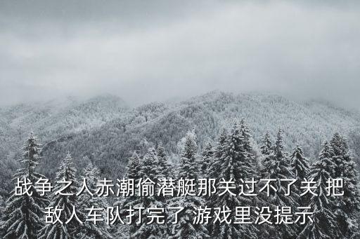 赤潮手游21关怎么过，战争之人赤潮偷潜艇那关过不了关 把敌人车队打完了 游戏里没提示